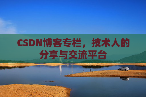 CSDN博客专栏，技术人的分享与交流平台